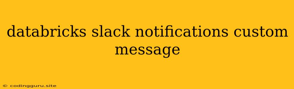 Databricks Slack Notifications Custom Message