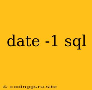 Date -1 Sql