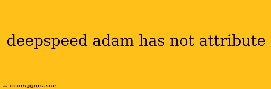 Deepspeed Adam Has Not Attribute