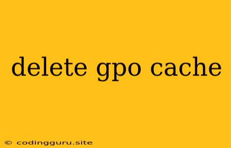 Delete Gpo Cache