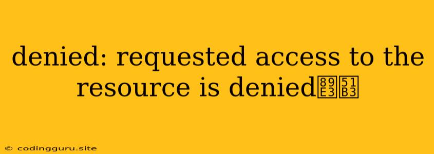 Denied: Requested Access To The Resource Is Denied解决