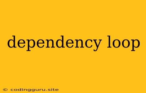 Dependency Loop