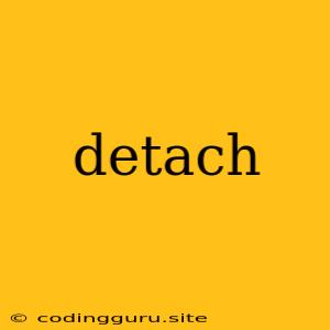 Detach