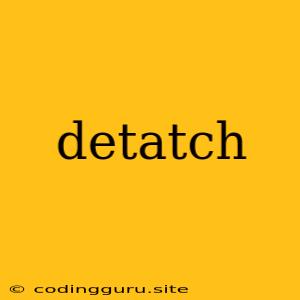 Detatch