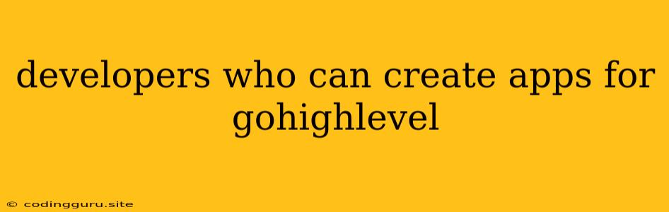 Developers Who Can Create Apps For Gohighlevel