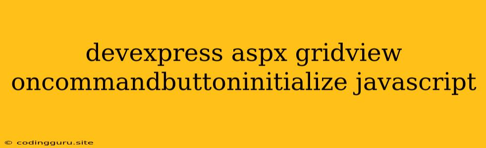 Devexpress Aspx Gridview Oncommandbuttoninitialize Javascript