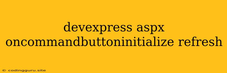 Devexpress Aspx Oncommandbuttoninitialize Refresh