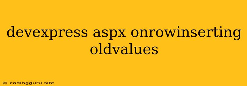 Devexpress Aspx Onrowinserting Oldvalues