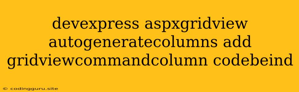 Devexpress Aspxgridview Autogeneratecolumns Add Gridviewcommandcolumn Codebeind