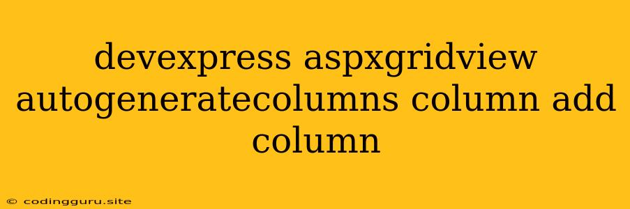 Devexpress Aspxgridview Autogeneratecolumns Column Add Column