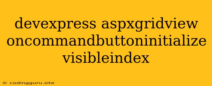 Devexpress Aspxgridview Oncommandbuttoninitialize Visibleindex