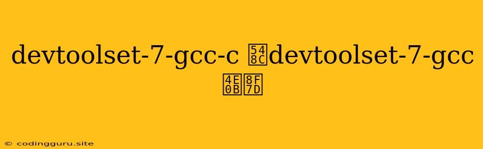 Devtoolset-7-gcc-c 和devtoolset-7-gcc下载