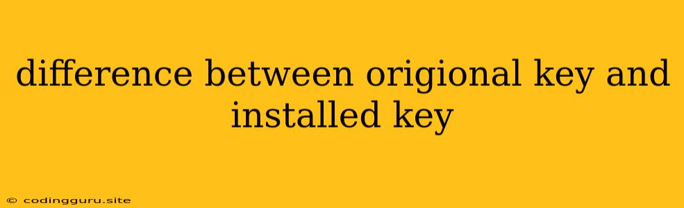 Difference Between Origional Key And Installed Key