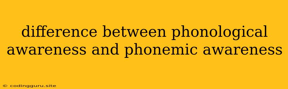 Difference Between Phonological Awareness And Phonemic Awareness