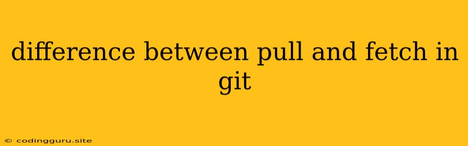 Difference Between Pull And Fetch In Git