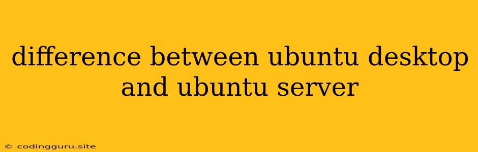 Difference Between Ubuntu Desktop And Ubuntu Server