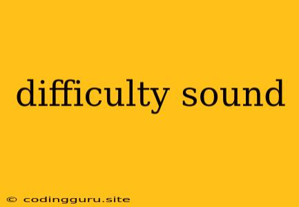 Difficulty Sound