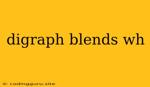 Digraph Blends Wh