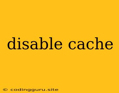 Disable Cache