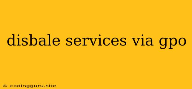 Disbale Services Via Gpo