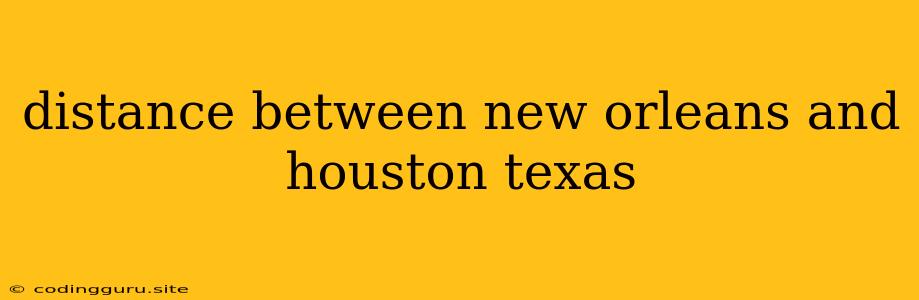 Distance Between New Orleans And Houston Texas