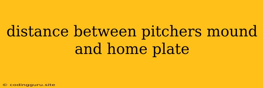 Distance Between Pitchers Mound And Home Plate