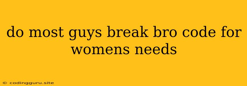 Do Most Guys Break Bro Code For Womens Needs