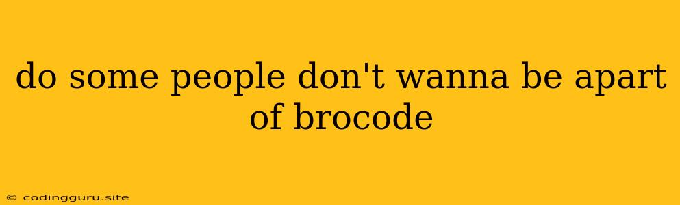 Do Some People Don't Wanna Be Apart Of Brocode