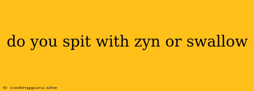 Do You Spit With Zyn Or Swallow