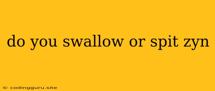 Do You Swallow Or Spit Zyn