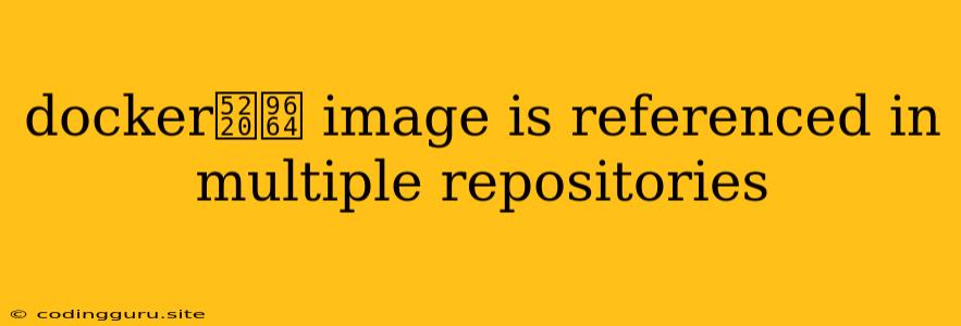 Docker删除 Image Is Referenced In Multiple Repositories