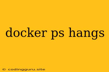 Docker Ps Hangs