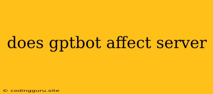 Does Gptbot Affect Server