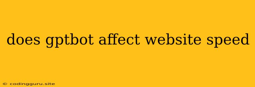 Does Gptbot Affect Website Speed