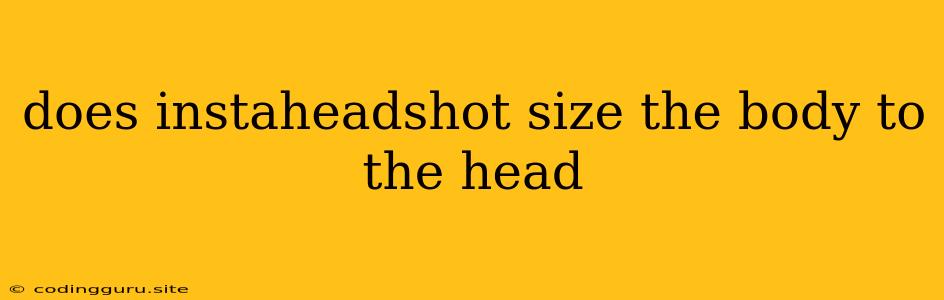 Does Instaheadshot Size The Body To The Head