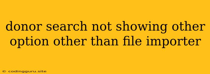Donor Search Not Showing Other Option Other Than File Importer