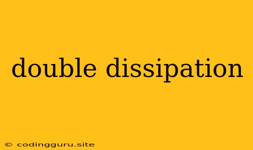 Double Dissipation