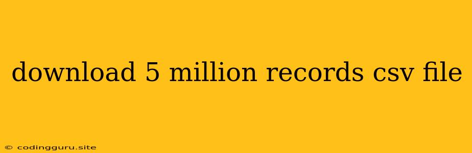 Download 5 Million Records Csv File