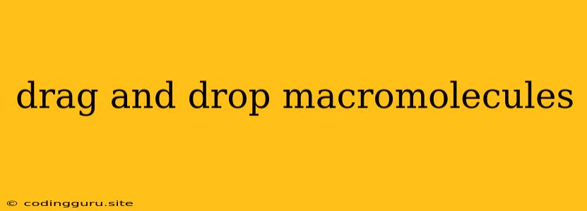 Drag And Drop Macromolecules