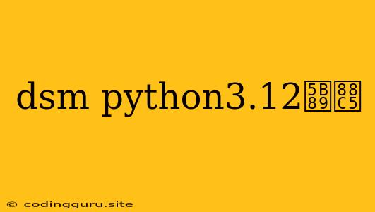 Dsm Python3.12安装