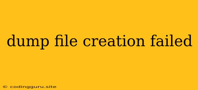 Dump File Creation Failed