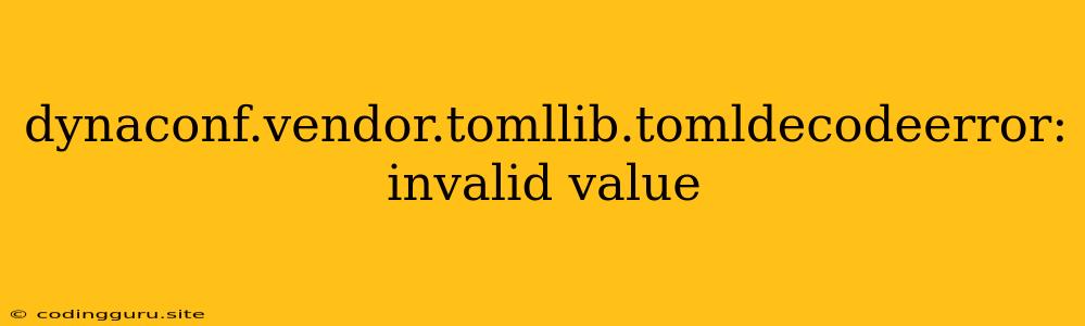 Dynaconf.vendor.tomllib.tomldecodeerror: Invalid Value