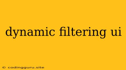 Dynamic Filtering Ui