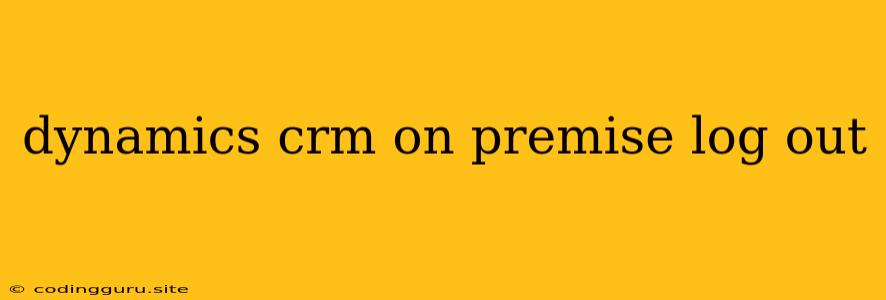 Dynamics Crm On Premise Log Out