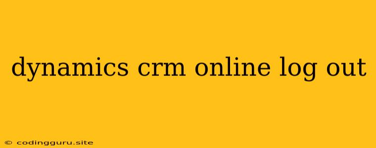 Dynamics Crm Online Log Out