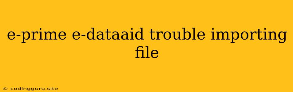 E-prime E-dataaid Trouble Importing File