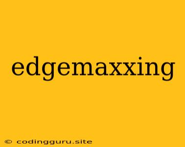 Edgemaxxing