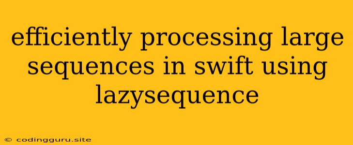 Efficiently Processing Large Sequences In Swift Using Lazysequence