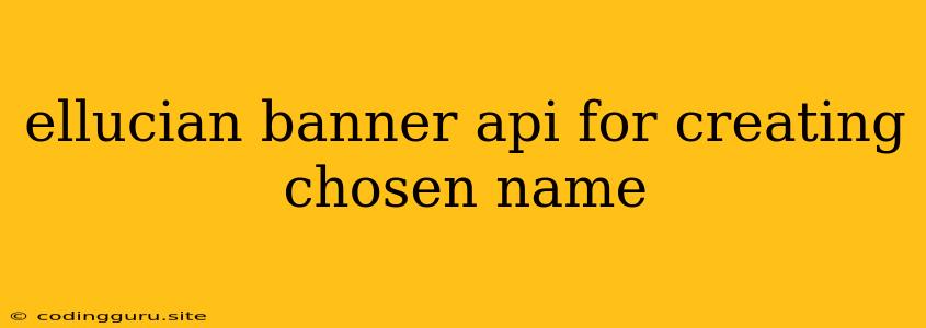 Ellucian Banner Api For Creating Chosen Name