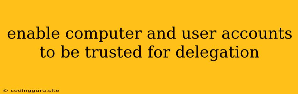 Enable Computer And User Accounts To Be Trusted For Delegation